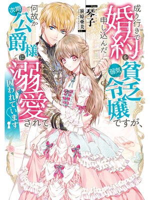 cover image of 成り行きで婚約を申し込んだ弱気貧乏令嬢ですが、何故か次期公爵様に溺愛されて囚われています【電子書籍限定書き下ろしSS付き】